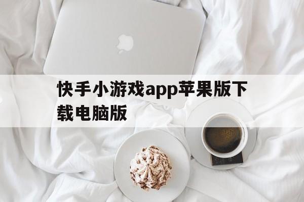 快手小游戏app苹果版下载电脑版(快手小游戏苹果版在哪)-第3张图片-有道翻译官网